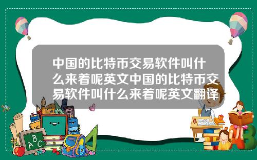 中国的比特币交易软件叫什么来着呢英文中国的比特币交易软件叫什么来着呢英文翻译