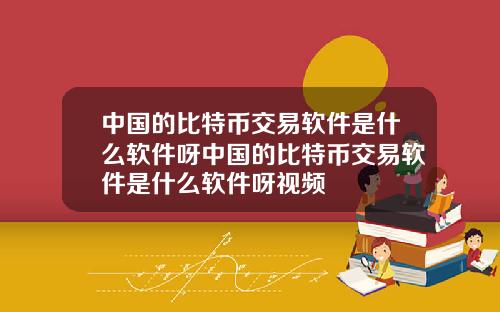 中国的比特币交易软件是什么软件呀中国的比特币交易软件是什么软件呀视频