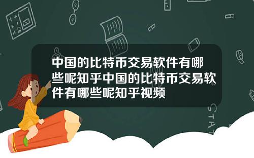 中国的比特币交易软件有哪些呢知乎中国的比特币交易软件有哪些呢知乎视频