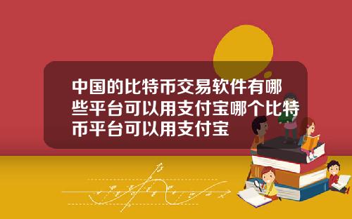 中国的比特币交易软件有哪些平台可以用支付宝哪个比特币平台可以用支付宝