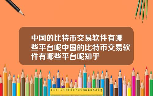 中国的比特币交易软件有哪些平台呢中国的比特币交易软件有哪些平台呢知乎