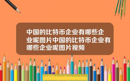 中国的比特币企业有哪些企业呢图片中国的比特币企业有哪些企业呢图片视频