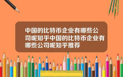 中国的比特币企业有哪些公司呢知乎中国的比特币企业有哪些公司呢知乎推荐