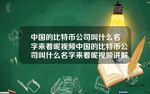 中国的比特币公司叫什么名字来着呢视频中国的比特币公司叫什么名字来着呢视频讲解