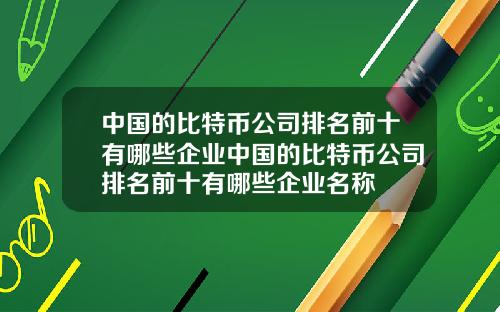 中国的比特币公司排名前十有哪些企业中国的比特币公司排名前十有哪些企业名称