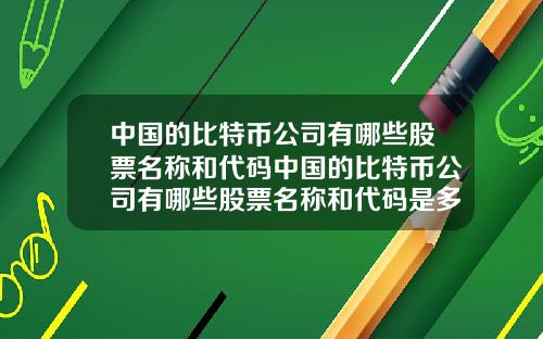 中国的比特币公司有哪些股票名称和代码中国的比特币公司有哪些股票名称和代码是多少