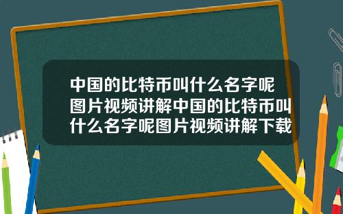 中国的比特币叫什么名字呢图片视频讲解中国的比特币叫什么名字呢图片视频讲解下载