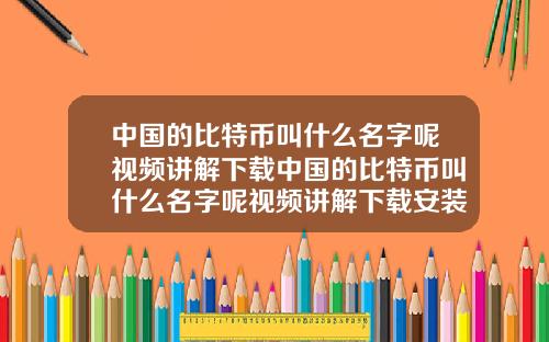 中国的比特币叫什么名字呢视频讲解下载中国的比特币叫什么名字呢视频讲解下载安装