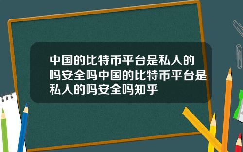 中国的比特币平台是私人的吗安全吗中国的比特币平台是私人的吗安全吗知乎