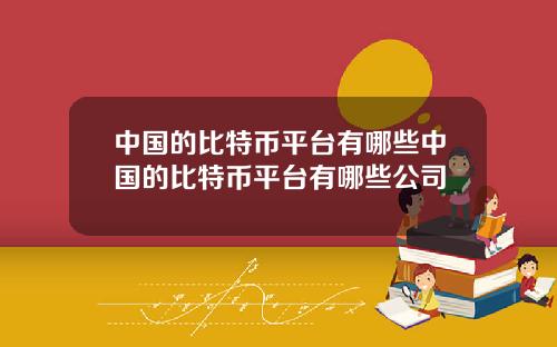 中国的比特币平台有哪些中国的比特币平台有哪些公司