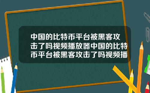 中国的比特币平台被黑客攻击了吗视频播放器中国的比特币平台被黑客攻击了吗视频播放器下载