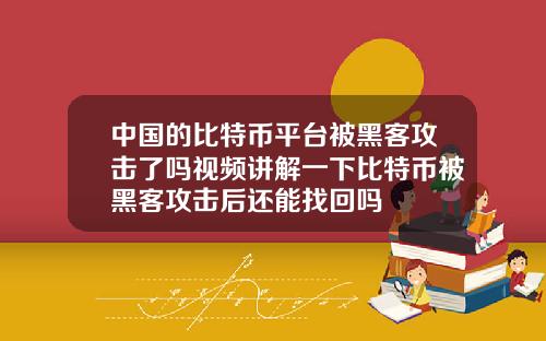 中国的比特币平台被黑客攻击了吗视频讲解一下比特币被黑客攻击后还能找回吗