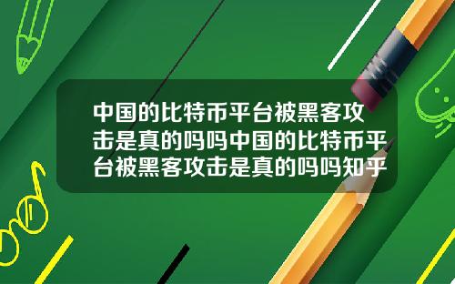 中国的比特币平台被黑客攻击是真的吗吗中国的比特币平台被黑客攻击是真的吗吗知乎