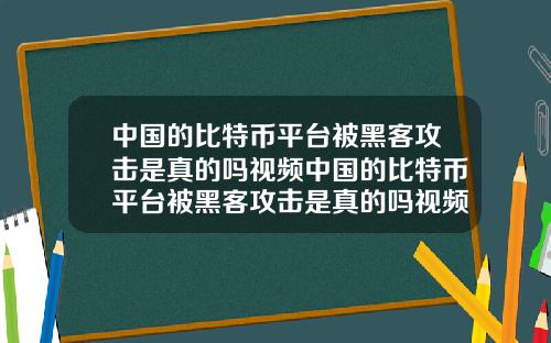 中国的比特币平台被黑客攻击是真的吗视频中国的比特币平台被黑客攻击是真的吗视频讲解