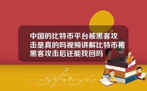 中国的比特币平台被黑客攻击是真的吗视频讲解比特币被黑客攻击后还能找回吗