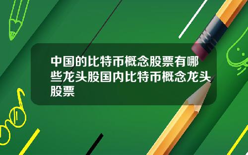 中国的比特币概念股票有哪些龙头股国内比特币概念龙头股票