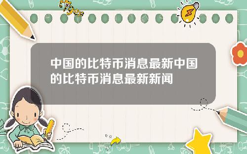 中国的比特币消息最新中国的比特币消息最新新闻