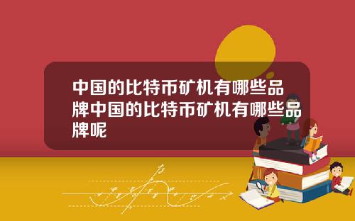 中国的比特币矿机有哪些品牌中国的比特币矿机有哪些品牌呢