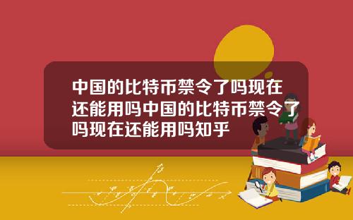 中国的比特币禁令了吗现在还能用吗中国的比特币禁令了吗现在还能用吗知乎