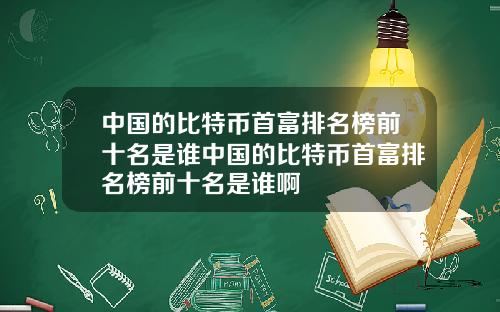 中国的比特币首富排名榜前十名是谁中国的比特币首富排名榜前十名是谁啊