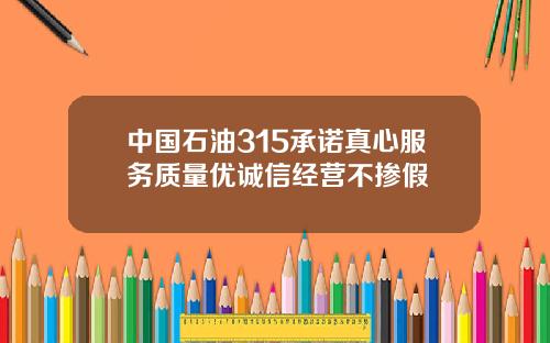 中国石油315承诺真心服务质量优诚信经营不掺假