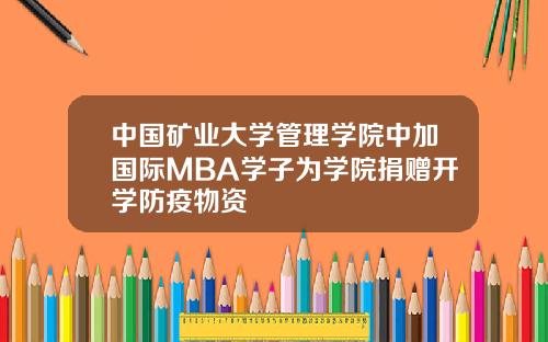 中国矿业大学管理学院中加国际MBA学子为学院捐赠开学防疫物资