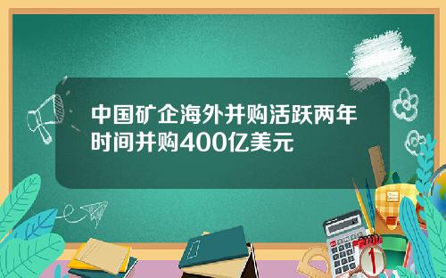 中国矿企海外并购活跃两年时间并购400亿美元