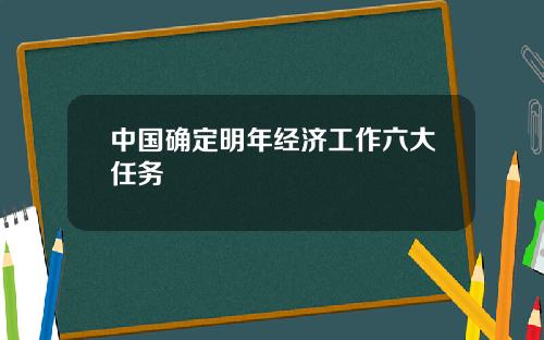中国确定明年经济工作六大任务