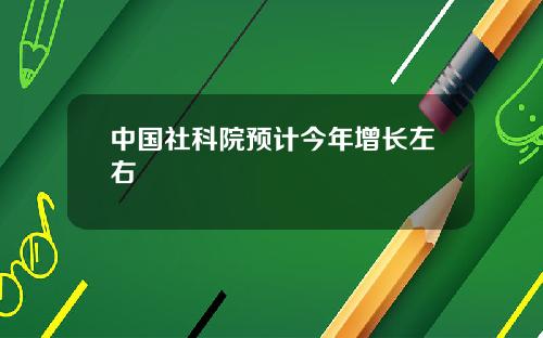 中国社科院预计今年增长左右