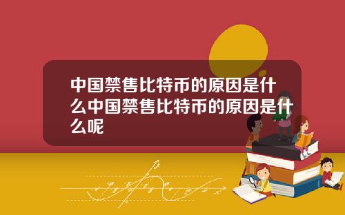 中国禁售比特币的原因是什么中国禁售比特币的原因是什么呢