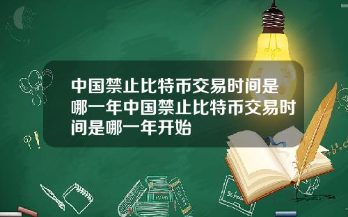 中国禁止比特币交易时间是哪一年中国禁止比特币交易时间是哪一年开始