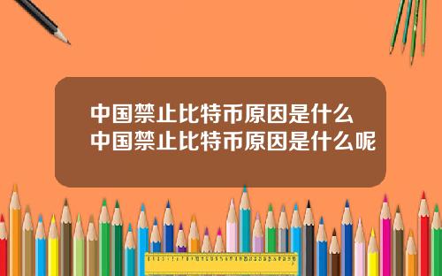 中国禁止比特币原因是什么中国禁止比特币原因是什么呢