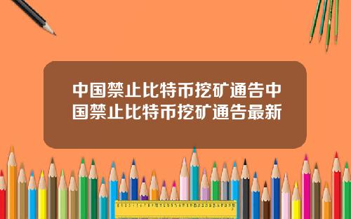 中国禁止比特币挖矿通告中国禁止比特币挖矿通告最新