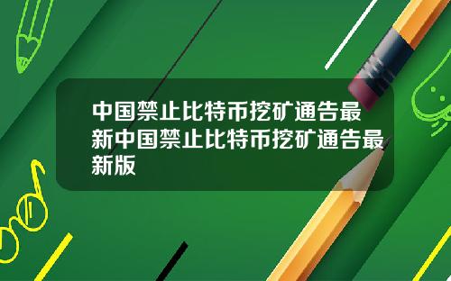 中国禁止比特币挖矿通告最新中国禁止比特币挖矿通告最新版
