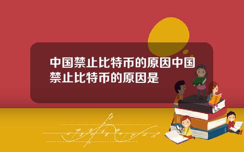 中国禁止比特币的原因中国禁止比特币的原因是