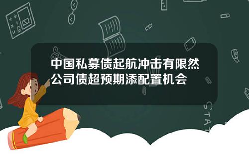 中国私募债起航冲击有限然公司债超预期添配置机会