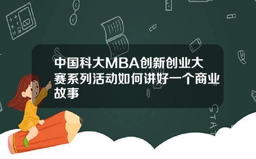 中国科大MBA创新创业大赛系列活动如何讲好一个商业故事