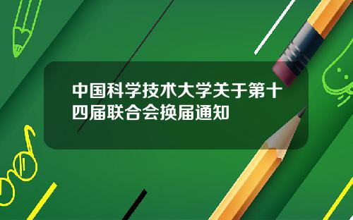 中国科学技术大学关于第十四届联合会换届通知