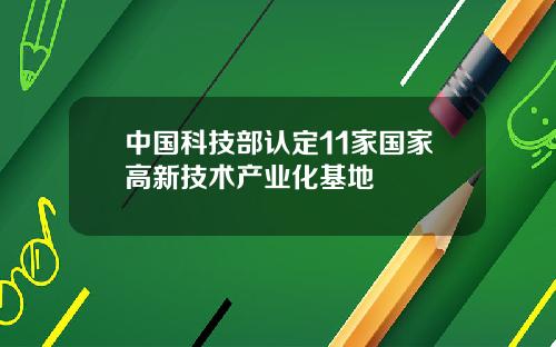 中国科技部认定11家国家高新技术产业化基地
