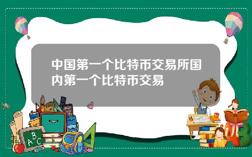 中国第一个比特币交易所国内第一个比特币交易