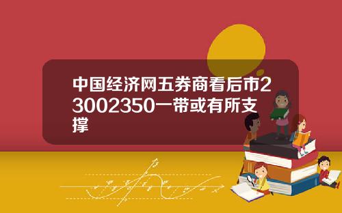 中国经济网五券商看后市23002350一带或有所支撑