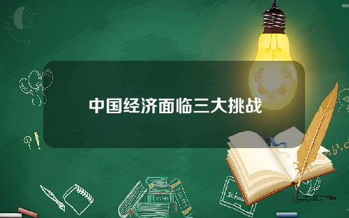 中国经济面临三大挑战