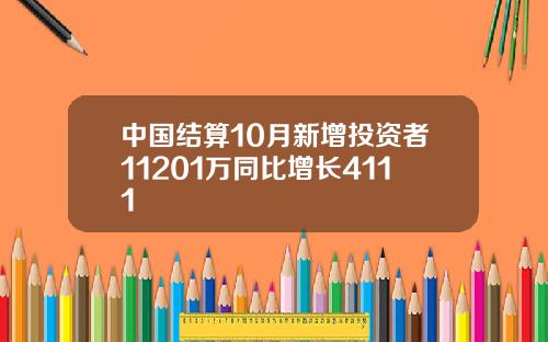 中国结算10月新增投资者11201万同比增长4111
