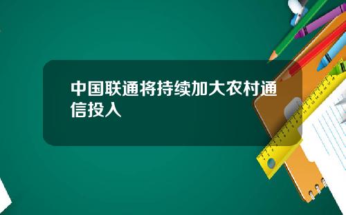 中国联通将持续加大农村通信投入