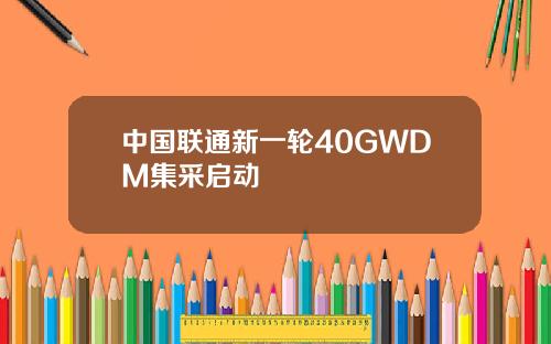 中国联通新一轮40GWDM集采启动