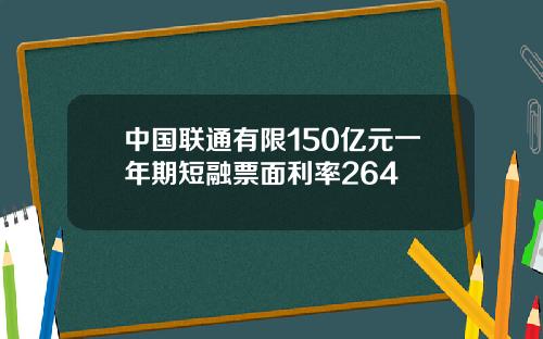 中国联通有限150亿元一年期短融票面利率264