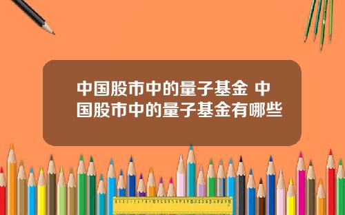 中国股市中的量子基金 中国股市中的量子基金有哪些