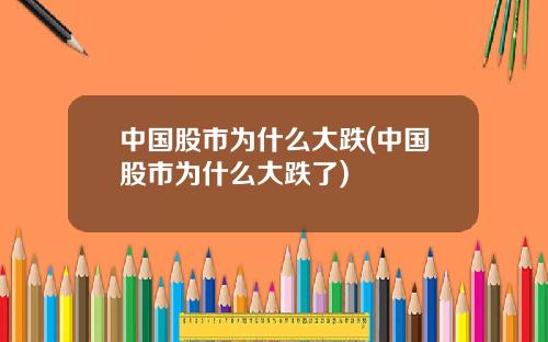中国股市为什么大跌(中国股市为什么大跌了)