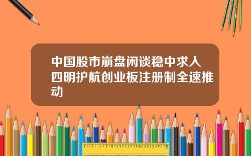 中国股市崩盘闲谈稳中求入四明护航创业板注册制全速推动