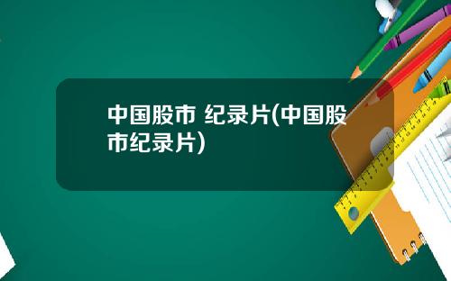 中国股市 纪录片(中国股市纪录片)